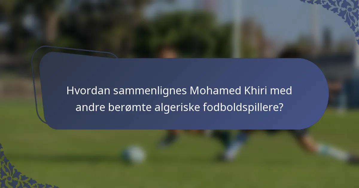 Hvordan sammenlignes Mohamed Khiri med andre berømte algeriske fodboldspillere?