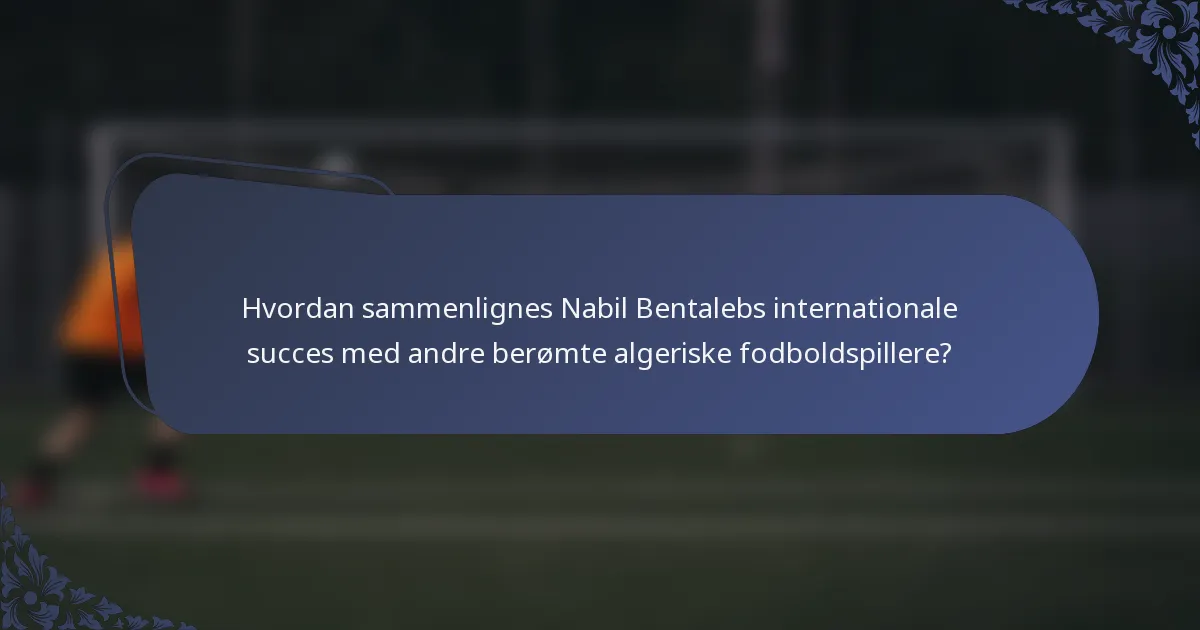 Hvordan sammenlignes Nabil Bentalebs internationale succes med andre berømte algeriske fodboldspillere?