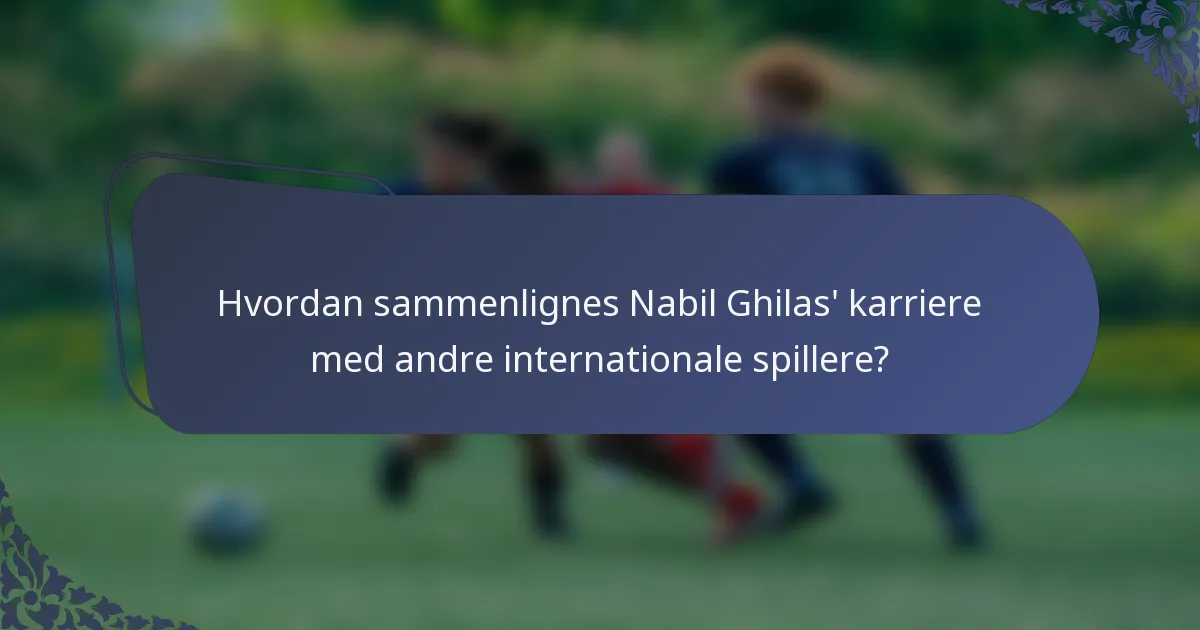 Hvordan sammenlignes Nabil Ghilas' karriere med andre internationale spillere?
