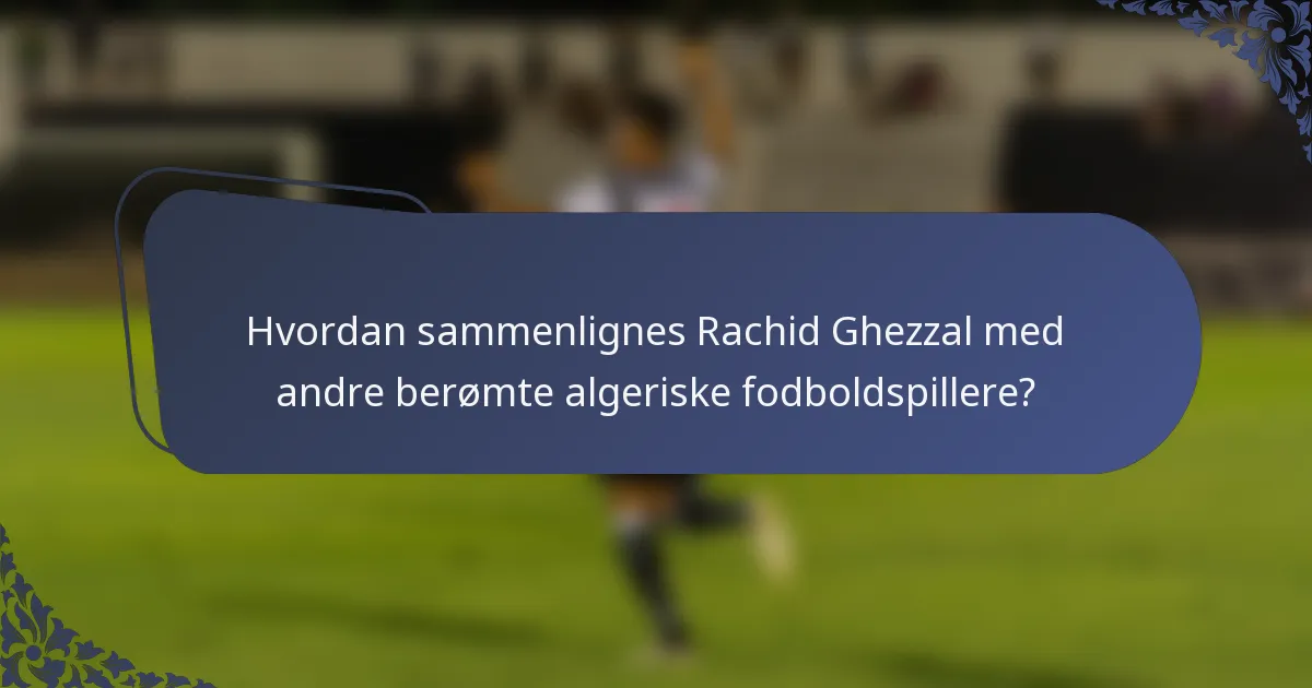 Hvordan sammenlignes Rachid Ghezzal med andre berømte algeriske fodboldspillere?