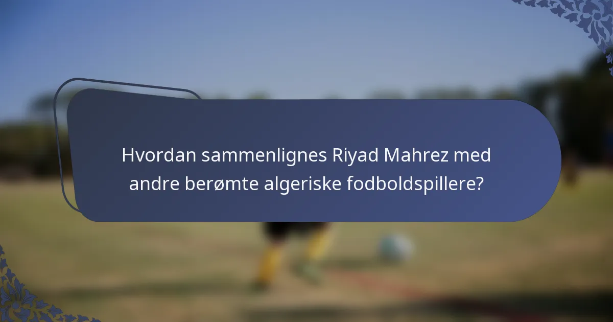 Hvordan sammenlignes Riyad Mahrez med andre berømte algeriske fodboldspillere?