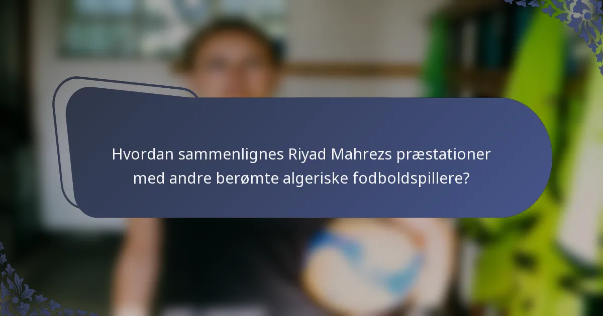 Hvordan sammenlignes Riyad Mahrezs præstationer med andre berømte algeriske fodboldspillere?