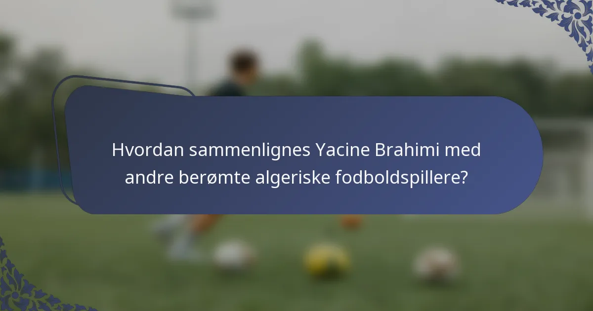 Hvordan sammenlignes Yacine Brahimi med andre berømte algeriske fodboldspillere?