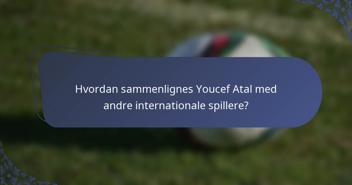 Hvordan sammenlignes Youcef Atal med andre internationale spillere?