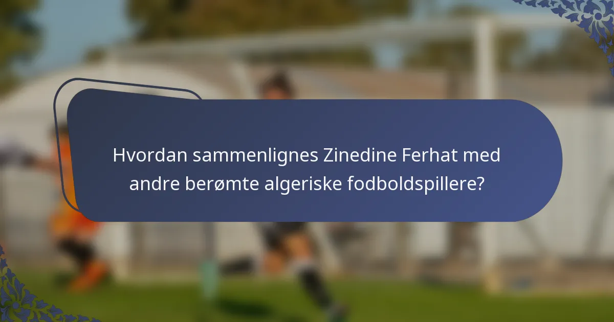 Hvordan sammenlignes Zinedine Ferhat med andre berømte algeriske fodboldspillere?