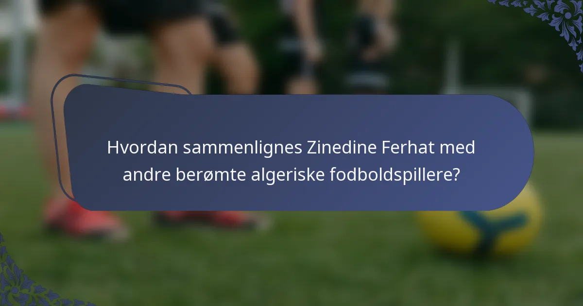 Hvordan sammenlignes Zinedine Ferhat med andre berømte algeriske fodboldspillere?