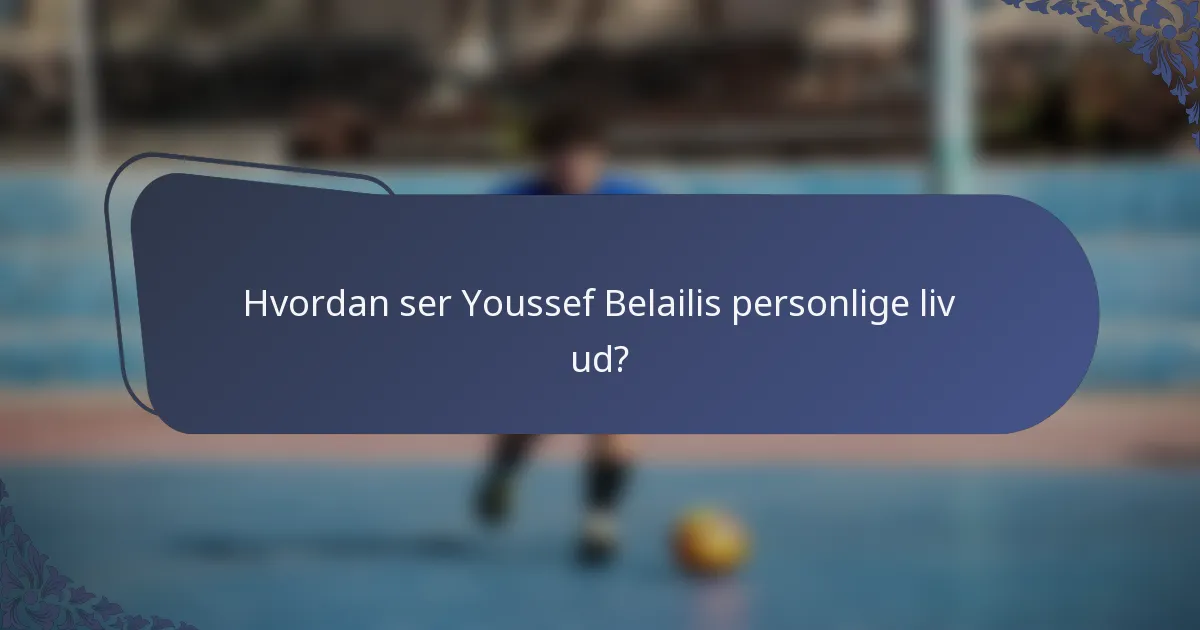 Hvordan ser Youssef Belailis personlige liv ud?