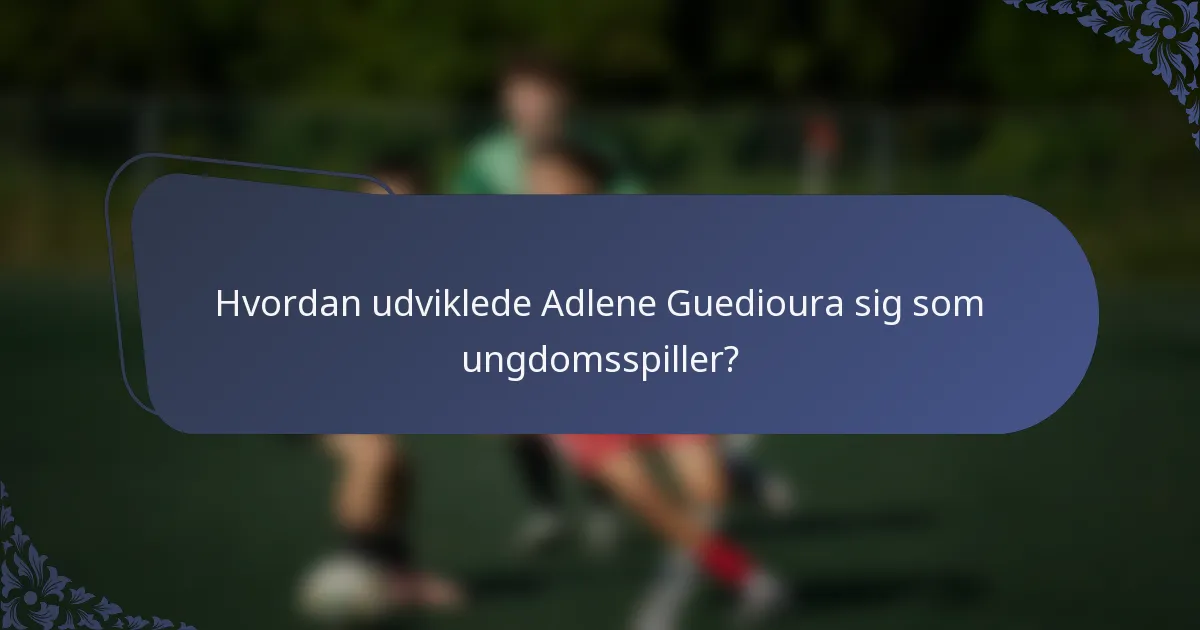 Hvordan udviklede Adlene Guedioura sig som ungdomsspiller?