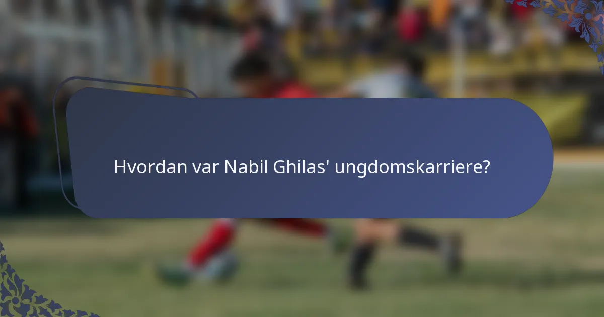 Hvordan var Nabil Ghilas' ungdomskarriere?